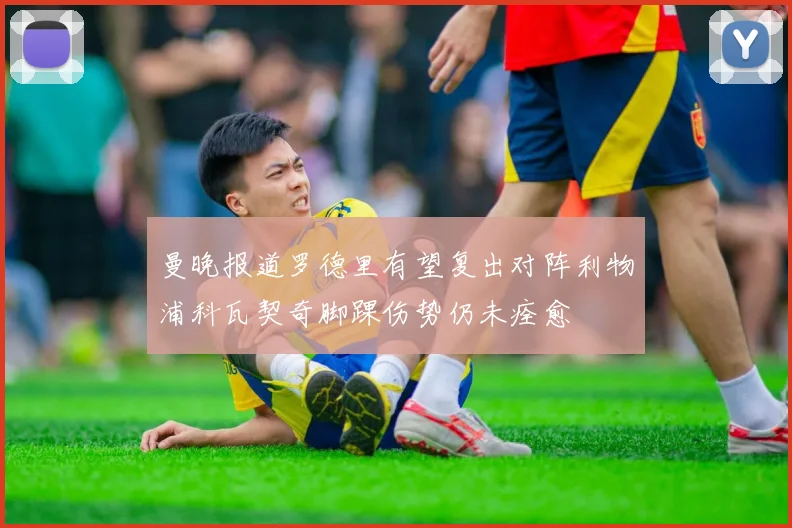 曼晚报道罗德里有望复出对阵利物浦科瓦契奇脚踝伤势仍未痊愈