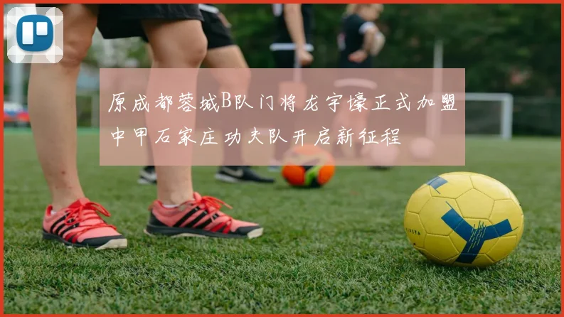 原成都蓉城B队门将龙宇壕正式加盟中甲石家庄功夫队开启新征程