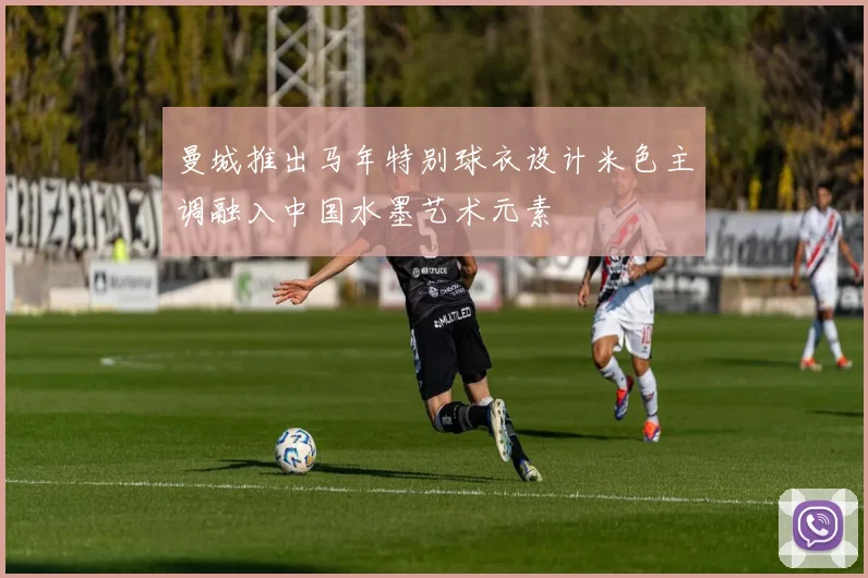 曼城推出马年特别球衣设计米色主调融入中国水墨艺术元素