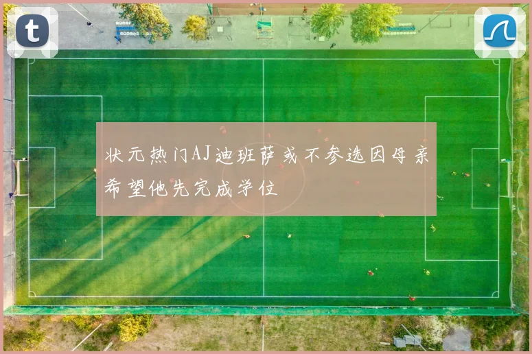 状元热门AJ迪班萨或不参选因母亲希望他先完成学位
