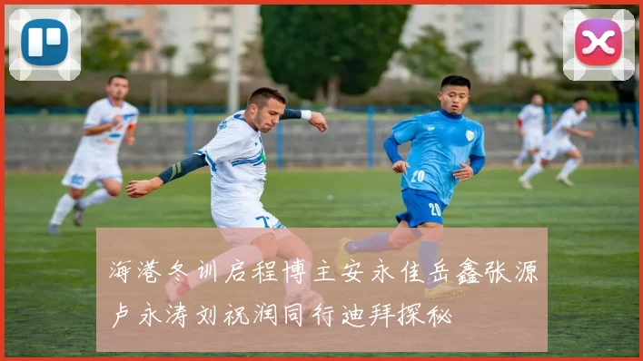 海港冬训启程博主安永佳岳鑫张源卢永涛刘祝润同行迪拜探秘