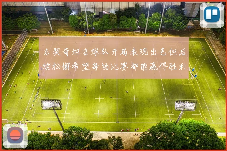 东契奇坦言球队开局表现出色但后续松懈希望每场比赛都能赢得胜利