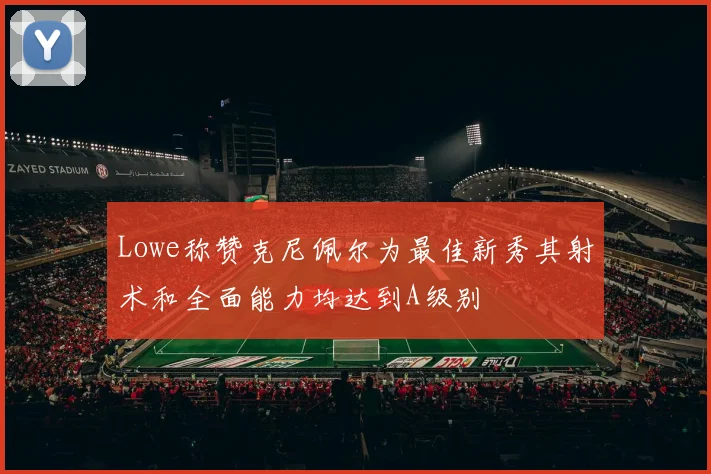 Lowe称赞克尼佩尔为最佳新秀其射术和全面能力均达到A级别