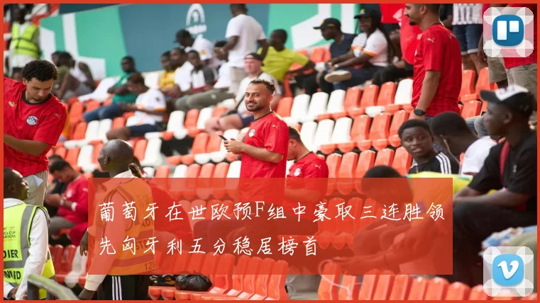 葡萄牙在世欧预F组中豪取三连胜领先匈牙利五分稳居榜首