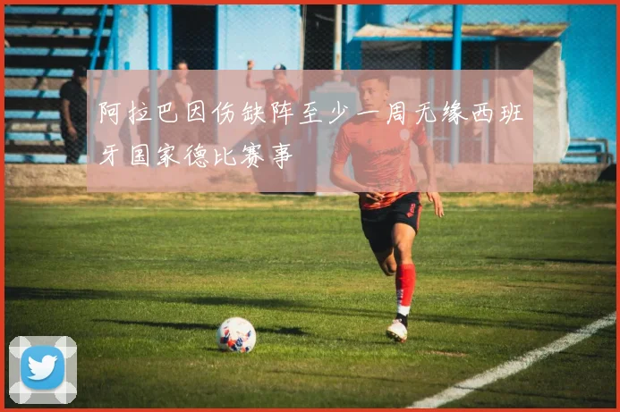 阿拉巴因伤缺阵至少一周无缘西班牙国家德比赛事