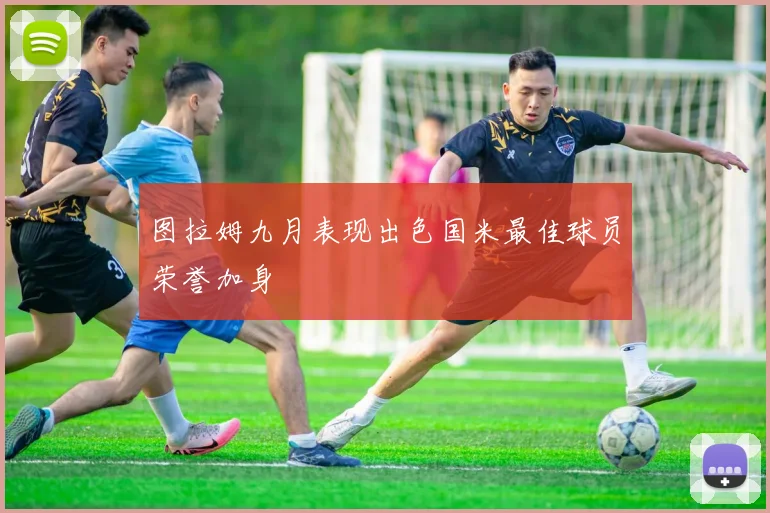 图拉姆九月表现出色国米最佳球员荣誉加身