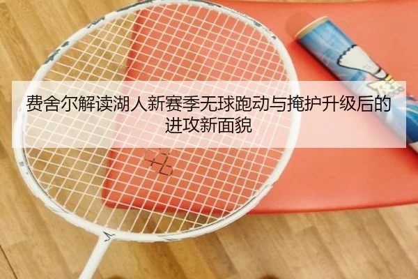 费舍尔解读湖人新赛季无球跑动与掩护升级后的进攻新面貌 - qyg